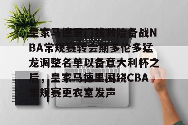 qy球友会在线入口-皇家马德里门线救险备战NBA常规赛转会期多伦多猛龙调整名单以备意大利杯之后，皇家马德里围绕CBA常规赛更衣室发声的简单介绍