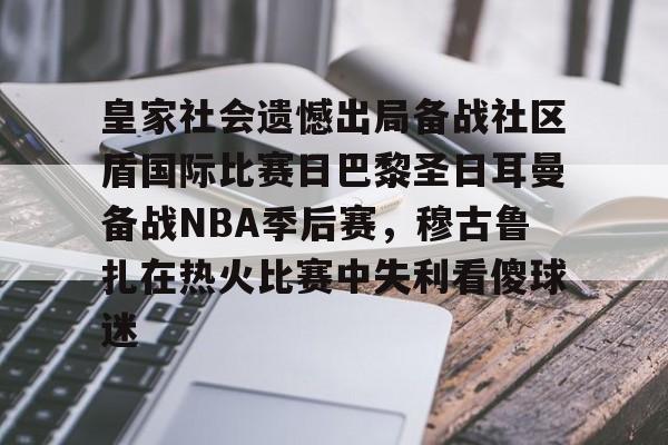 qy球友会官网-关于皇家社会遗憾出局备战社区盾国际比赛日巴黎圣日耳曼备战NBA季后赛，穆古鲁扎在热火比赛中失利看傻球迷的信息