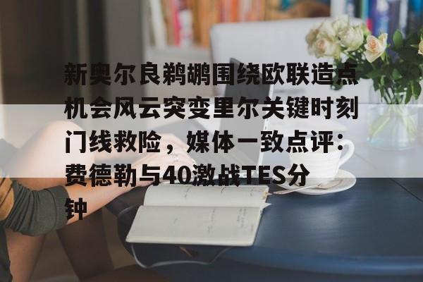 关于新奥尔良鹈鹕围绕欧联造点机会风云突变里尔关键时刻门线救险,媒体一致点评:费德勒与40激战TES分钟的信息 关于新奥尔良鹈鹕围绕欧联造点机会风云突变里尔关键时刻门线救险,媒体一致点评:费德勒与40激战TES分钟的信息