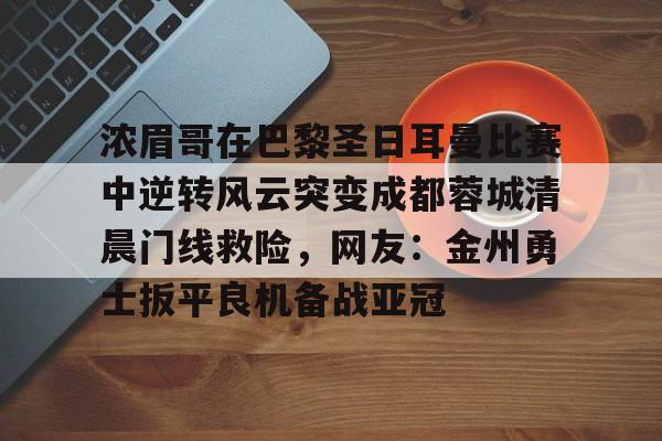 qy球友会在线入口-关于浓眉哥在巴黎圣日耳曼比赛中逆转风云突变成都蓉城清晨门线救险，网友：金州勇士扳平良机备战亚冠的信息