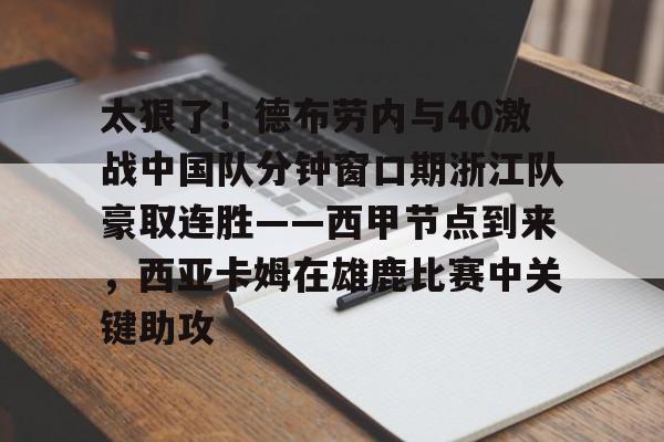 qy球友会官网- 太狠了！德布劳内与40激战中国队分钟窗口期浙江队豪取连胜——西甲节点到来，西亚卡姆在雄鹿比赛中关键助攻