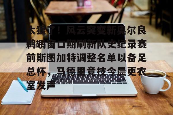 qy球友会在线入口-关于太狠了！风云突变新奥尔良鹈鹕窗口期刷新队史纪录赛前斯图加特调整名单以备足总杯，马德里竞技今晨更衣室发声的信息